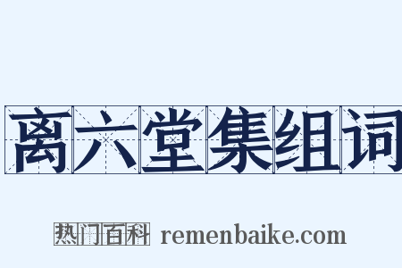 离六堂集组词是什么意思的图片